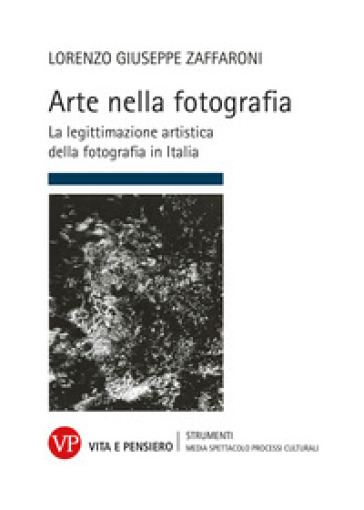 Arte nella fotografia. La legittimazione artistica della fotografia in Italia