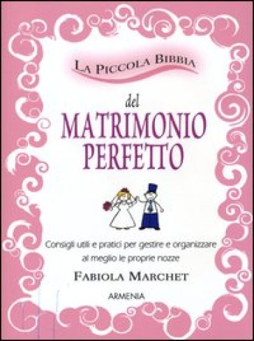 La piccola bibbia del matrimonio perfetto. Consigli utili e pratici per gestire e organizzare al meglio le proprie nozze-0