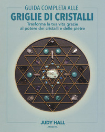 Guida completa alle griglie di cristalli. Trasforma la tua vita grazie al potere dei cristalli e delle pietre. Ediz. a colori