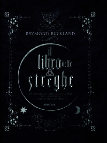 Il libro delle streghe. Un moderno libro delle ombre per la pratica della stregoneria