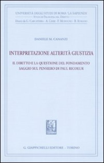 Interpretazione, alterità, giustizia. Il diritto e la questione del fondamento. Saggio sul pensiero di Paul Ricoeur