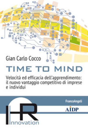 Time to mind. Velocità ed efficacia dell'apprendimento: il nuovo vantaggio competitivo di imprese e individui