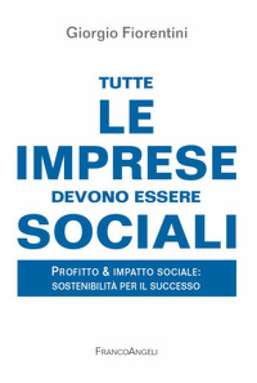 Tutte le imprese devono essere sociali. Profitto &amp; impatto sociale: sostenibilità per il successo