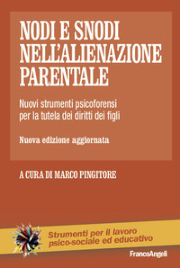 Nodi E Snodi Nell'alienazione Parentale. Nuovi Strumenti Psicoforensi Per La Tutela Dei Diritti Dei Figli