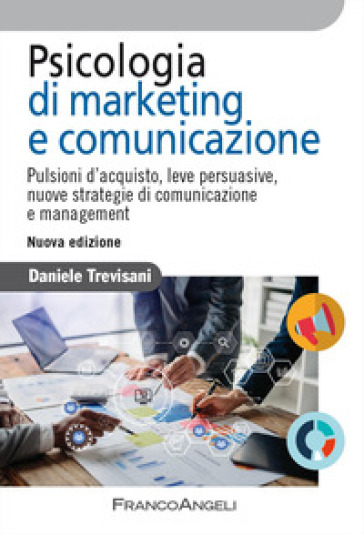 Psicologia di marketing e comunicazione. Pulsioni d'acquisto, leve persuasive, nuove strategie di comunicazione e management. Nuova ediz.