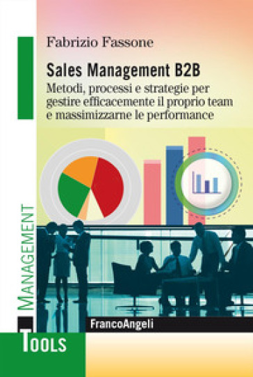 Sales management B2B. Metodi, processi e strategie per gestire efficacemente il proprio team e massimizzarne le performance