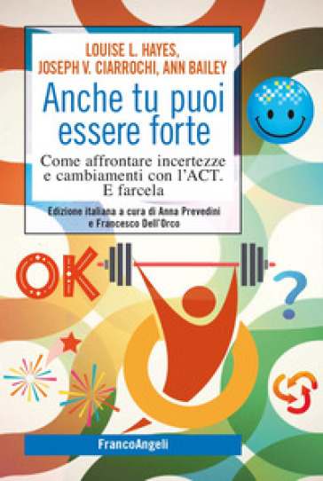 Anche tu puoi essere forte. Come affrontare incertezze e cambiamenti con l'ACT. E farcela