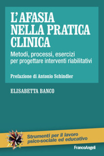 L'afasia Nella Pratica Clinica. Metodi, Processi, Esercizi Per Progettare Interventi Riabilitativi