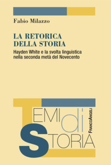 La retorica della storia. Hayden White e la svolta linguistica nella seconda metà del Novecento