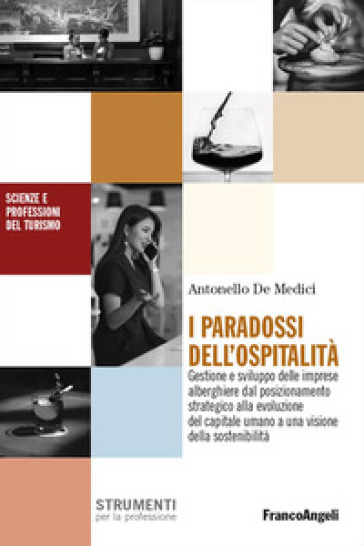 I paradossi dell'ospitalità. Gestione e sviluppo delle imprese alberghiere dal posizionamento strategico alla evoluzione del capitale umano a una visione della sostenibilità