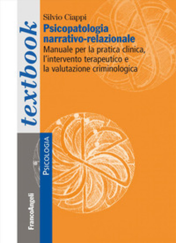 Psicopatologia narrativo-relazionale. Manuale per la pratica clinica, l'intervento terapeutico e la valutazione criminologica