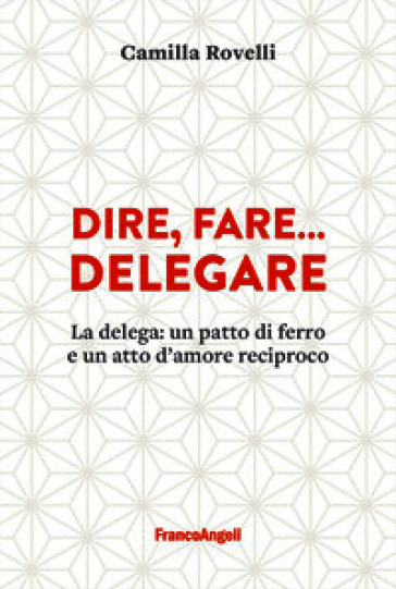 Dire, fare... delegare. La delega: un patto di ferro e un atto d'amore reciproco