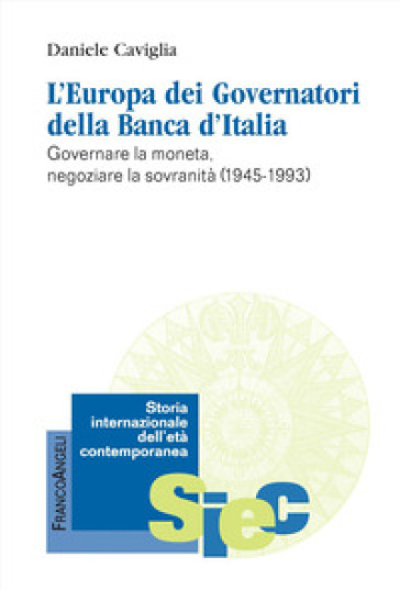 L'Europa dei Governatori della Banca d'Italia. Governare la moneta, negoziare la sovranità (1945-1993)