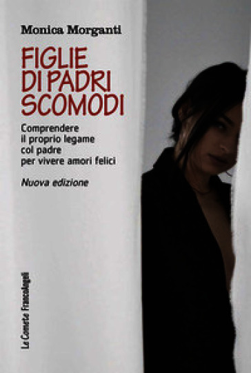 Figlie di padri scomodi. Comprendere il proprio legame col padre per vivere amori felici
