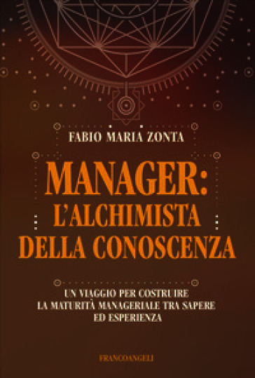 Manager: l'alchimista della conoscenza. Un viaggio per costruire la maturità manageriale tra sapere ed esperienza