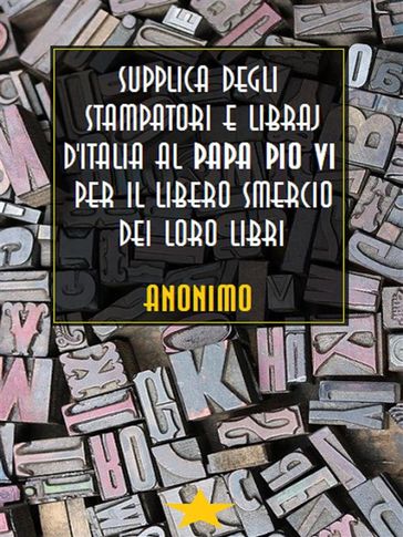 Supplica degli stampatori e libraj d'Italia al Papa Pio VI per il libero smercio dei loro libri
