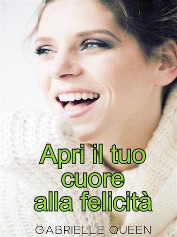 Apri il tuo cuore alla felicità - i segreti della felicità