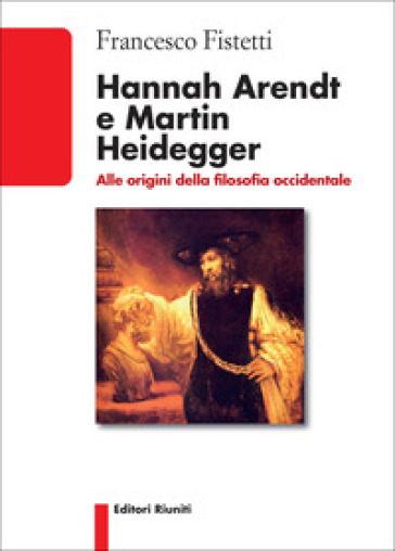 Hannah Arendt e Martin Heidegger. Alle origini della filosofia occidentale