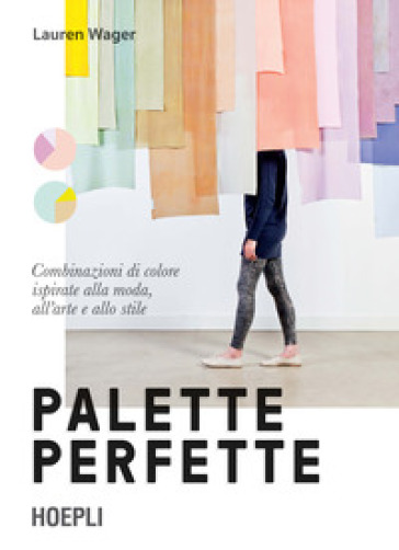 Palette perfette. Combinazioni di colore ispirate alla moda, all'arte e allo stile. Ediz. a colori