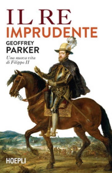 Il re imprudente. Una nuova vita di Filippo II