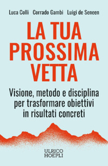 La tua prossima vetta. Visione, metodo e disciplina per trasformare obiettivi in risultati concreti