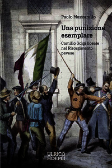 Una punizione esemplare. Camillo Golgi liceale nel Risorgimento pavese