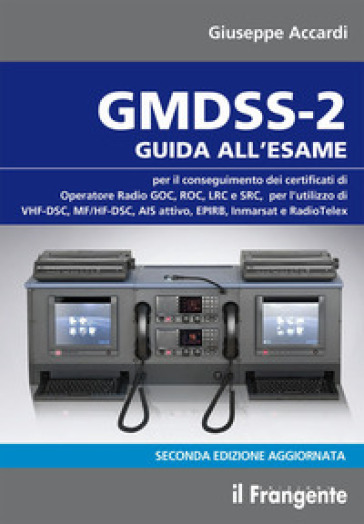 GMDSS-2. Guida all'esame per il conseguimento dei certificati di operatore radio GOC, ROC, LRC e SRC, per l'utilizzo di VHF-DSC, MF/HF-DSC, AIS attivo