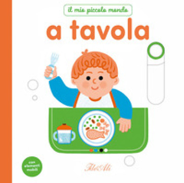 A tavola. Il mio piccolo mondo. Ediz. a colori