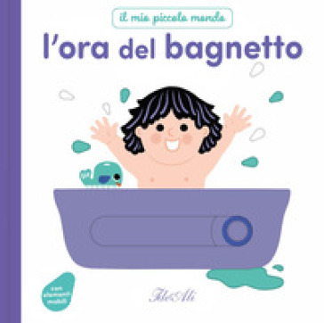 L'ora del bagnetto. Il mio piccolo mondo. Ediz. a colori