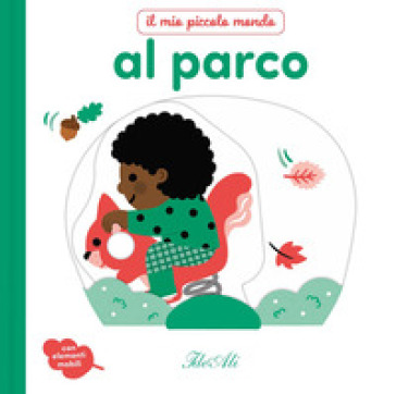 Al parco. Il mio piccolo mondo. Ediz. a colori