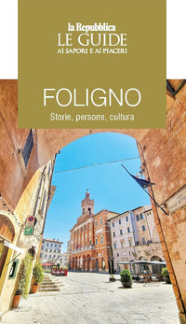 Foligno. Storie, persone, cultura. Le guide ai sapori e ai piaceri