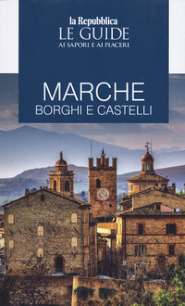 Marche. Borghi E Castelli. Le Guide Ai Sapori E Ai Piaceri
