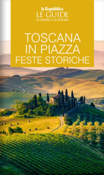 Toscana in piazza. Feste storiche. Le guide ai sapori e ai piaceri