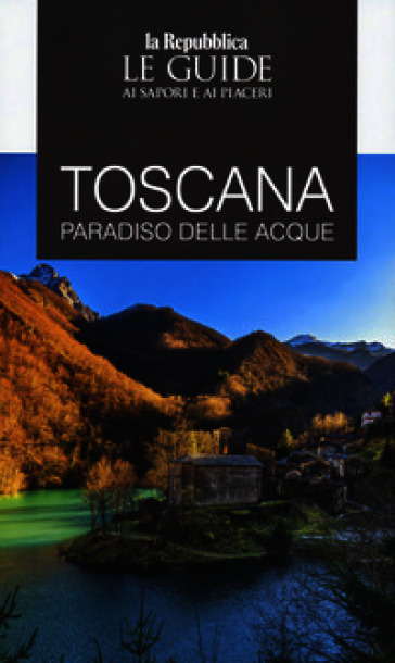 Toscana. Paradiso delle acque. Le guide ai sapori e ai piaceri