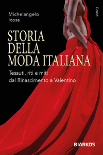 Storia della moda italiana. Tessuti, riti e miti dal Rinascimento a Valentino