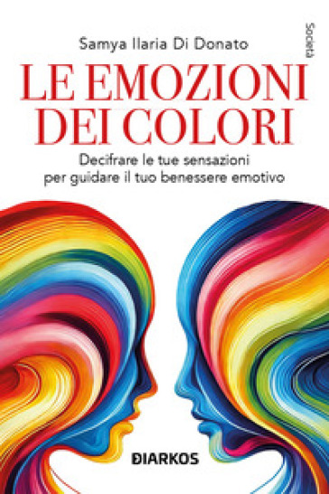 Le emozioni dei colori. Decifrare le sensazioni per guidare il tuo benessere emotivo. Nuova ediz.
