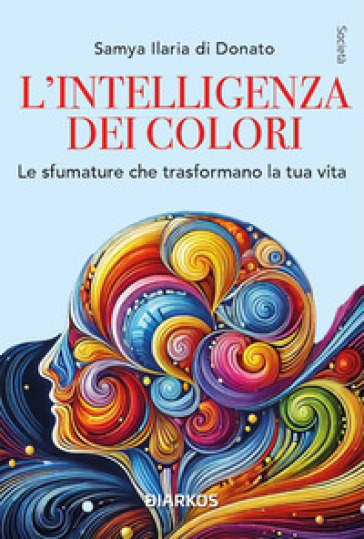 L'intelligenza dei colori. Un arcobaleno per la ricerca della felicità. Nuova ediz.