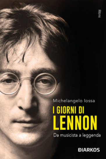 I giorni di Lennon. Da musicista a leggenda