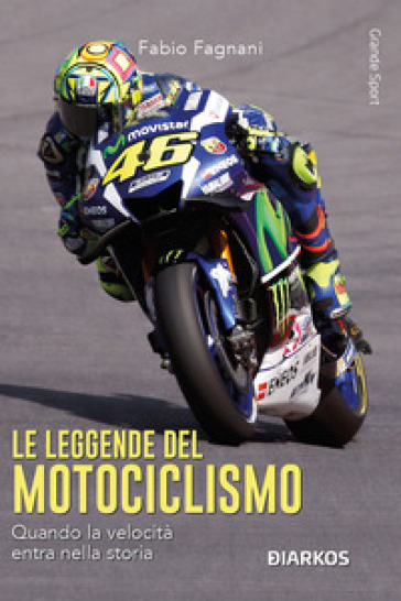 Le leggende del motociclismo. Quando la velocità entra nella storia. Nuova ediz.