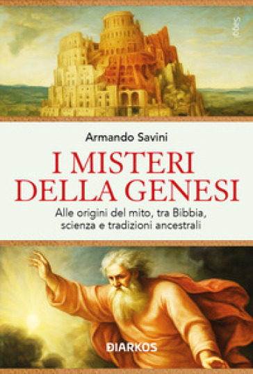 I misteri della Genesi. Alle origini del mito, tra Bibbia, scienza e tradizioni ancestrali