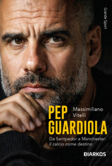 Pep Guardiola. Da Santpedor a Manchester: il calcio come destino
