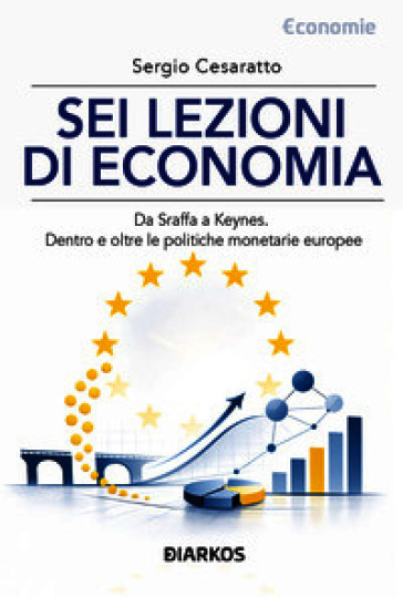 Sei lezioni di economia. Da Sraffa a Keynes. Dentro e oltre le politiche monetarie europee. Nuova ediz.