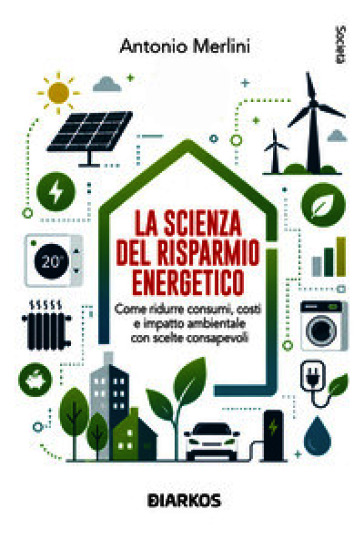 La scienza del risparmio energetico. Come ridurre consumi, costi e impatto ambientale con scelte consapevoli