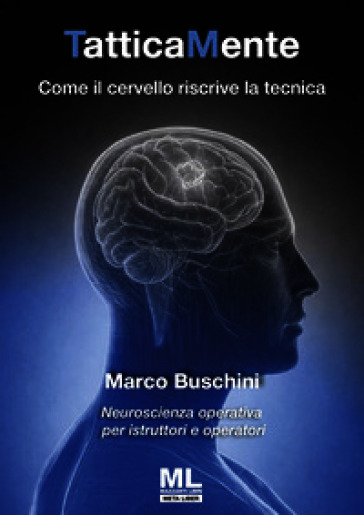 TatticaMente. Come il cervello riscrive la tecnica. Neuroscienza operativa per istruttori e operatori. Ediz. speciale