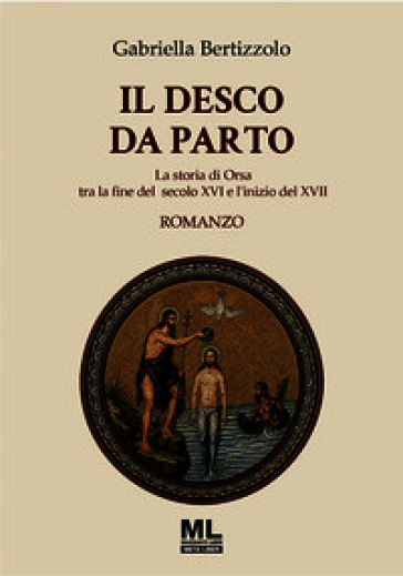 Il desco da parto. La storia di Orsa tra la fine del secolo XVI e l'inizio del XVII. Con audiolibro