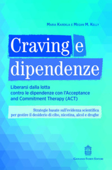Craving e dipendenze. Liberarsi dalla lotta contro le dipendenze con l'Acceptance and Commitment Therapy (ACT)