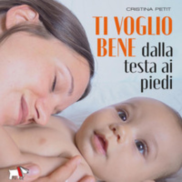 Ti voglio bene dalla testa ai piedi. Ediz. a colori