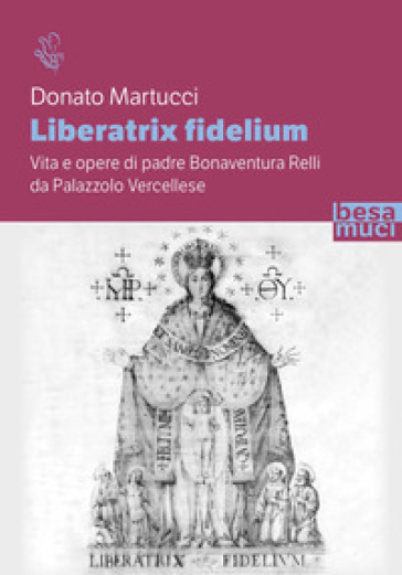 Liberatrix fidelium. Vita e opere di padre Bonaventura Relli da Palazzolo Vercellese
