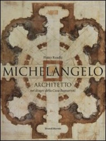 Michelangelo architetto nei disegni di casa Buonarroti. Catalogo della mostra (Milano, 11 febbraio-6 maggio 2011). Ediz. illustrata