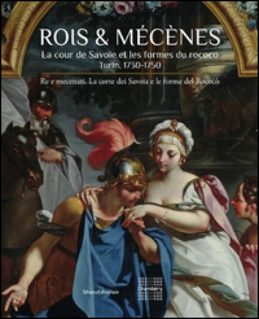 Roi &amp; Mécenes. La cour de Savoie et les formes du rococo. Turin 1730-1750. Ediz. francese e italiana
